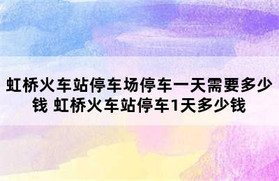 虹桥火车站停车场停车一天需要多少钱 虹桥火车站停车1天多少钱